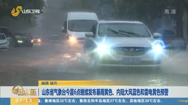 山东省气象台今晨6点继续发布暴雨黄色、内陆大风蓝色和雷电黄色预警