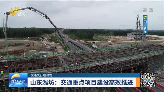 【交通先行看潍坊】山东潍坊：交通重点项目建设高效推进