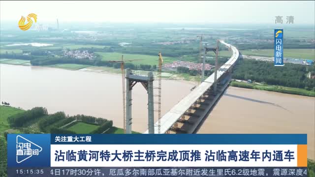 【关注重大工程】沾临黄河特大桥主桥完成顶推 沾临高速年内通车