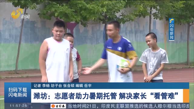 【暑期托管】潍坊：志愿者助力暑期托管 解决家长“看管难”