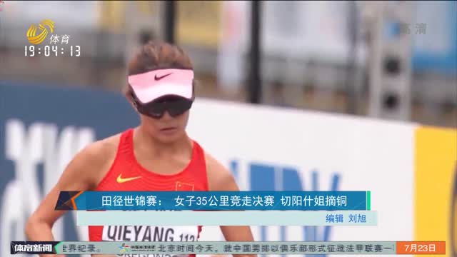 田径世锦赛：女子35公里竞走决赛 切阳什姐摘铜