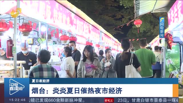 【夏日夜经济】烟台：炎炎夏日催热夜市经济