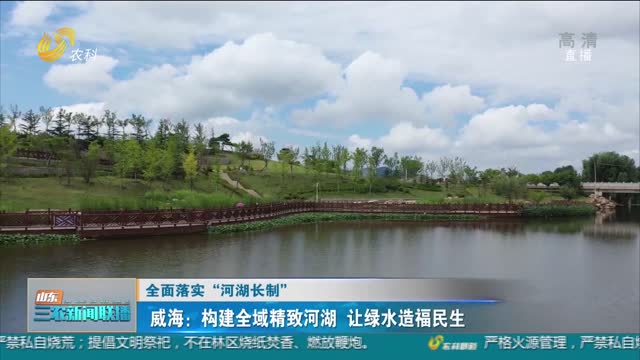 【全面落实“河湖长制”】威海：构建全域精致河湖 让绿水造福民生