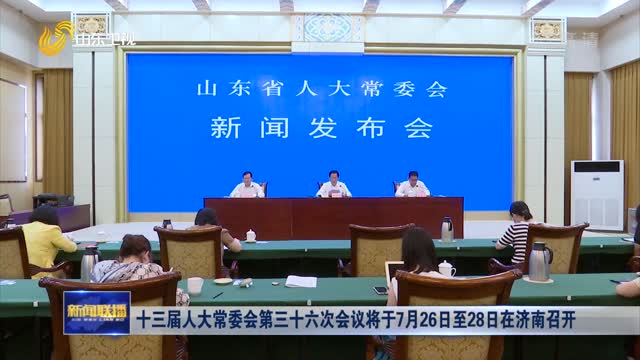 十三届人大常委会第三十六次会议将于7月26日至28日在济南召开