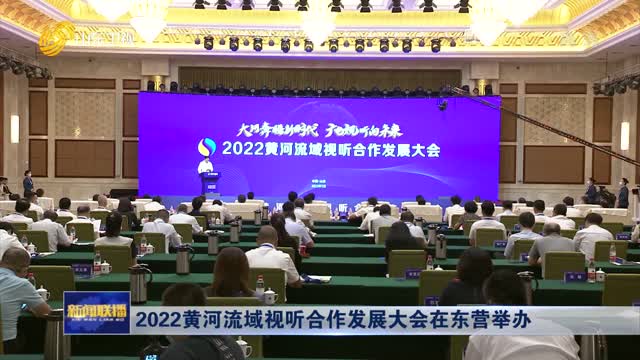 2022黄河流域视听合作发展大会在东营举办