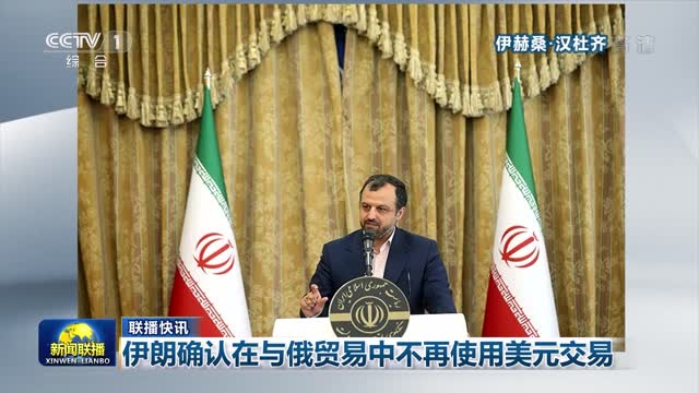 【联播快讯】伊朗确认在与俄贸易中不再使用美元交易
