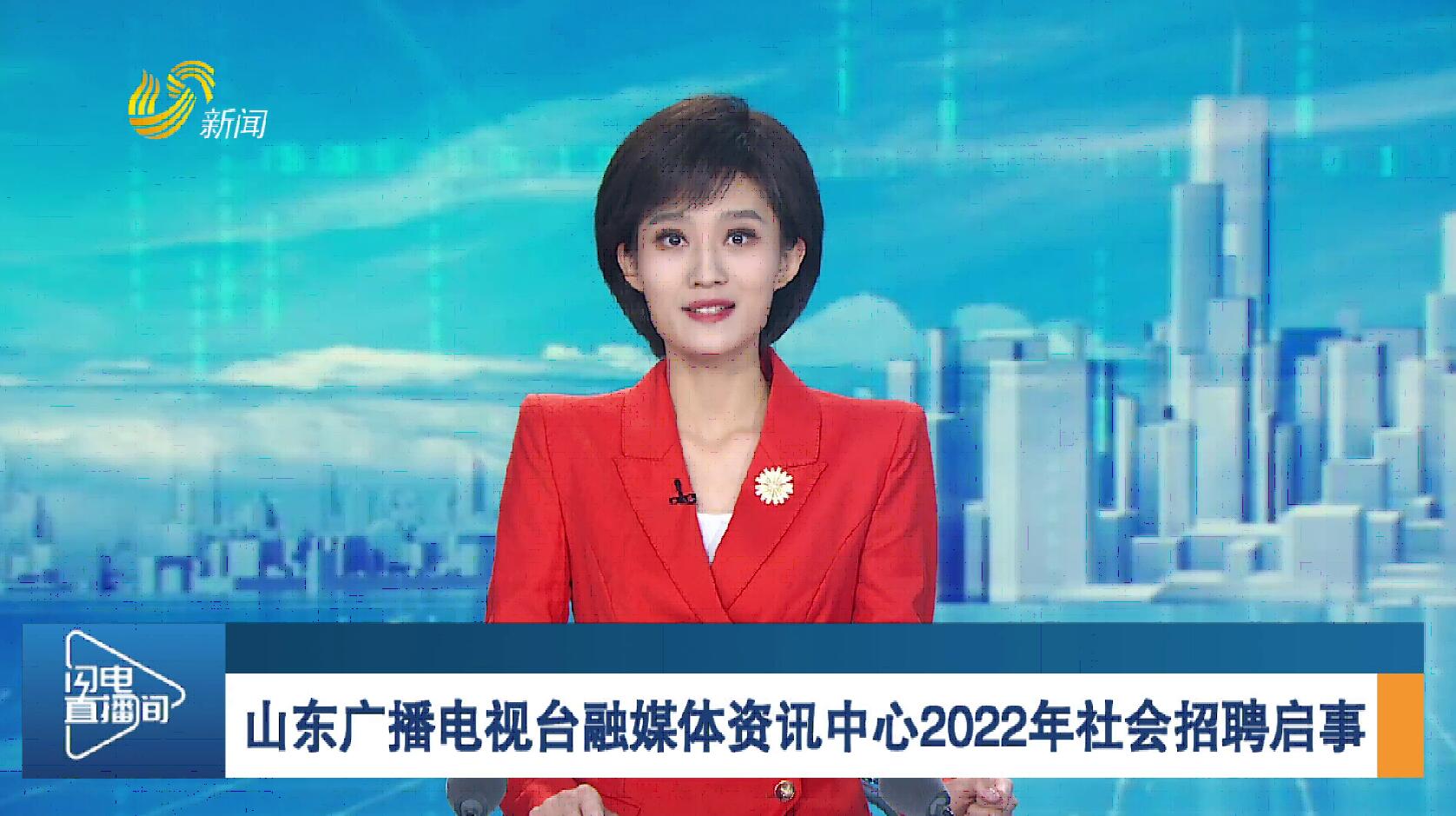 山东广播电视台融媒体资讯中心2022年社会招聘启事