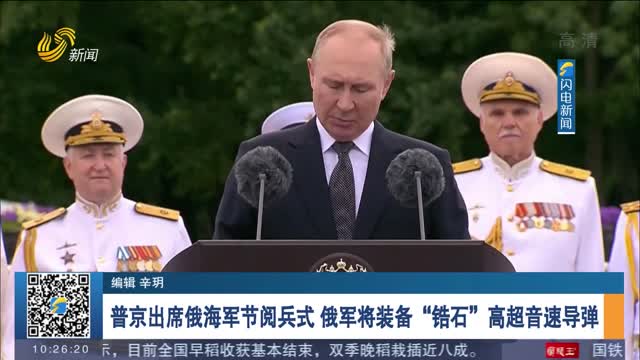 普京出席俄海军节阅兵式 俄军将装备“锆石”高超音速导弹