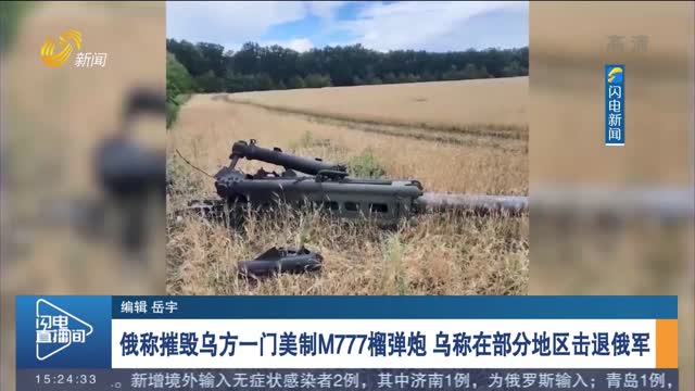 俄称摧毁乌方一门美制M777榴弹炮 乌称在部分地区击退俄军