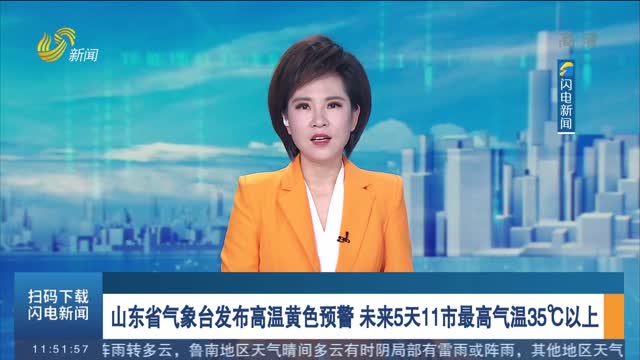 山东省气象台发布高温黄色预警 未来5天11市最高气温35℃以上