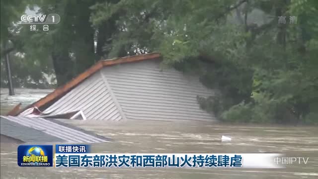 【联播快讯】美国东部洪灾和西部山火持续肆虐
