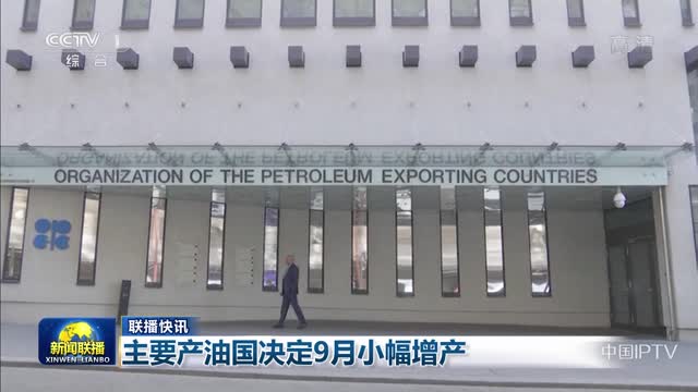 【联播快讯】主要产油国决定9月小幅增产