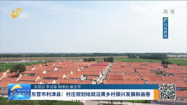 东营市利津县：村庄规划绘就沿黄乡村振兴发展新画卷