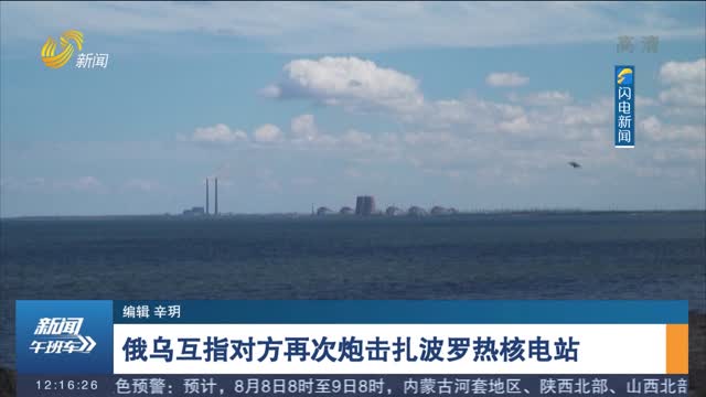 俄乌互指对方再次炮击扎波罗热核电站