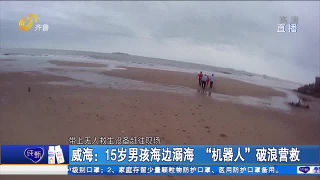 威海：15岁男孩海边溺海 “机器人”破浪营救