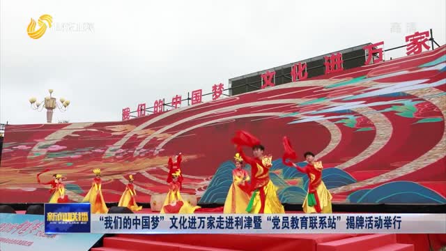 “我们的中国梦”文化进万家走进利津暨“党员教育联系站”揭牌活动举行
