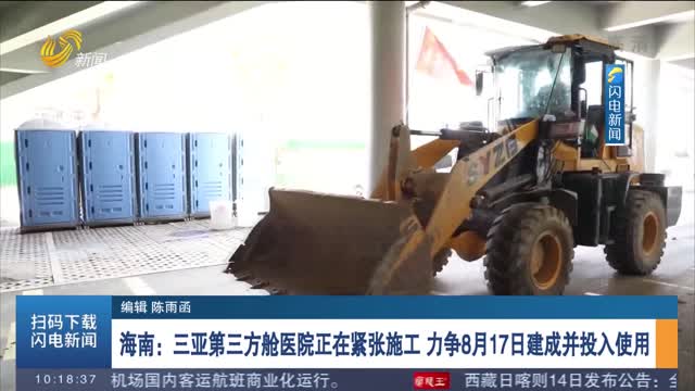 海南：三亚第三方舱医院正在紧张施工 力争8月17日建成并投入使用