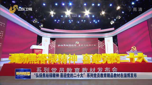 “弘扬焦裕禄精神 喜迎党的二十大”系列党员教育精品教材在淄博发布