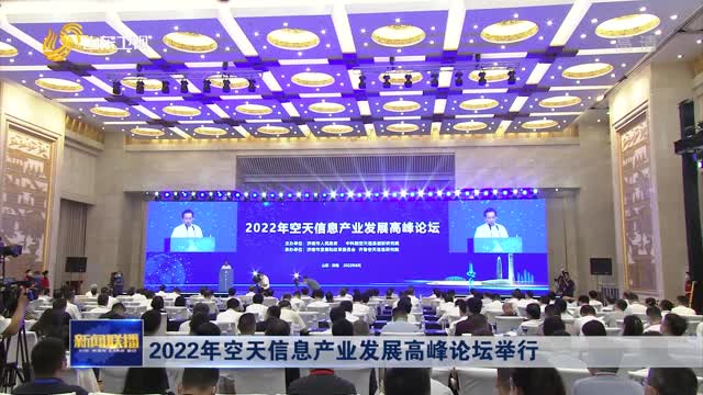 2022年空天信息产业发展高峰论坛举行