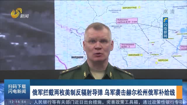 俄军拦截两枚美制反辐射导弹 乌军袭击赫尔松州俄军补给线