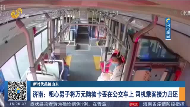 【新时代美德山东】济南：粗心男子将万元购物卡丢在公交车上 司机乘客接力归还