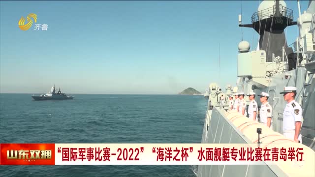“国际军事比赛-2022”“海洋之杯”水面舰艇专业比赛在青岛举行