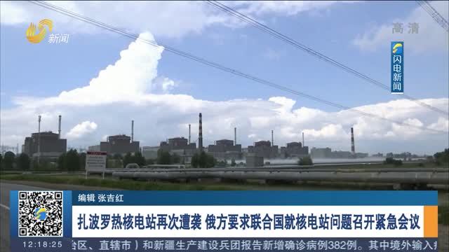 扎波罗热核电站再次遭袭 俄方要求联合国就核电站问题召开紧急会议