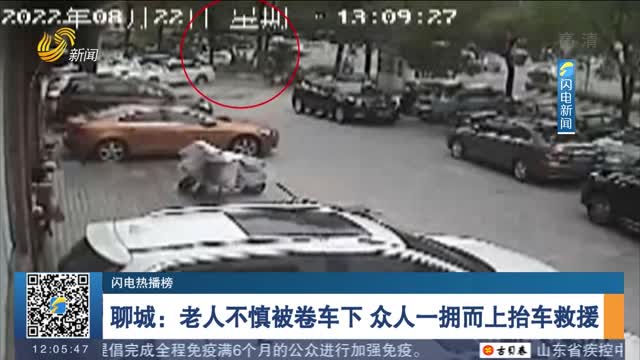 【闪电热播榜】聊城：老人不慎被卷车下 众人一拥而上抬车救援