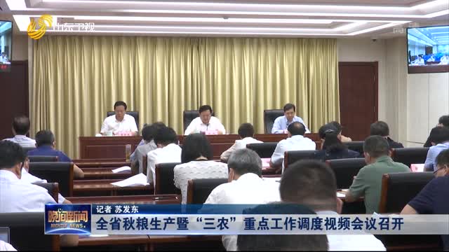 全省秋粮生产暨“三农”重点工作调度视频会议召开