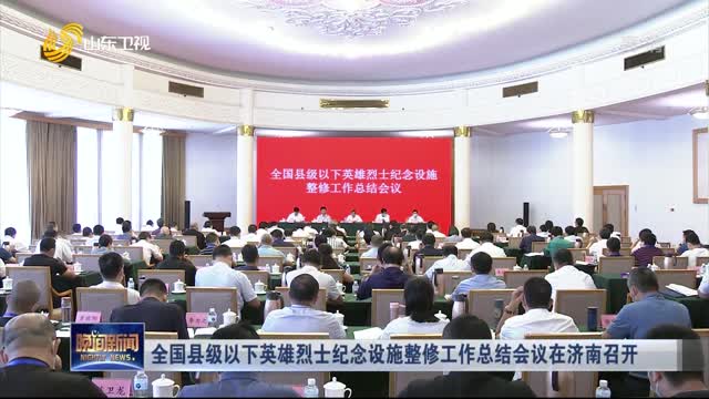 全国县级以下英雄烈士纪念设施整修工作总结会议在济南召开