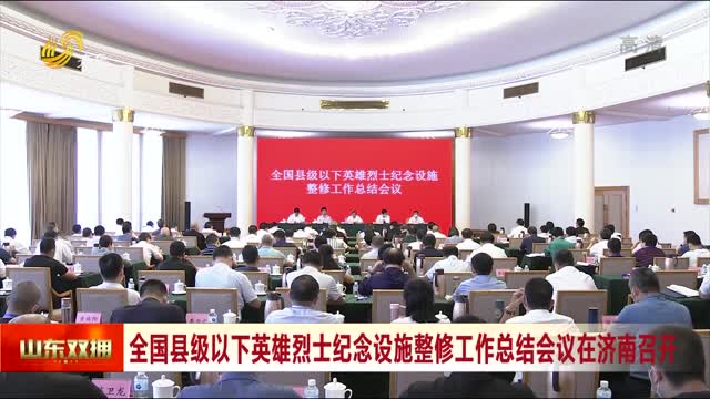 全国县级以下英雄烈士纪念设施整修工作总结会议在济南召开