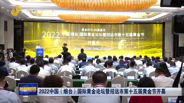 2022中国（烟台）国际黄金论坛暨招远市第十五届黄金节开幕