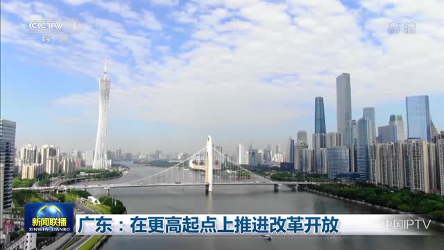 广东：在更高起点上推进改革开放