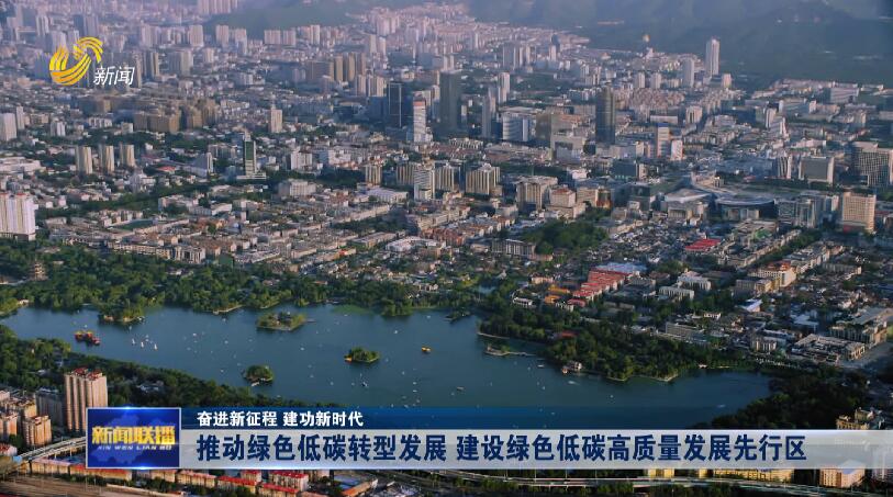 推动绿色低碳转型发展 建设绿色低碳高质量发展先行区【奋进新征程 建功新时代】_山东新闻联播_新闻频道_山东网络台_齐鲁网