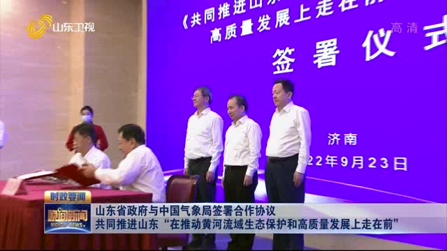 山東省政府與中國氣象局簽署合作協議 共同推進山東“在推動黃河流域生態保護和高質量發展上走在前”