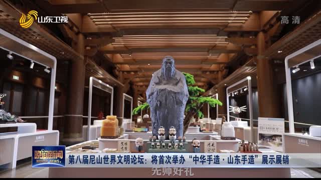 第八屆尼山世界文明論壇：將首次舉辦“中華手造·山東手造”展示展銷