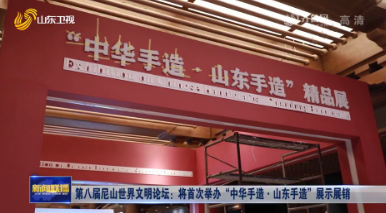 第八届尼山世界文明论坛：将首次举办“中华手造·山东手造”展示展销