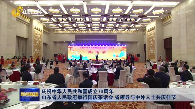 慶祝中華人民共和國成立73周年 山東省人民政府舉行國慶茶話會 省領導與中外人士共慶佳節