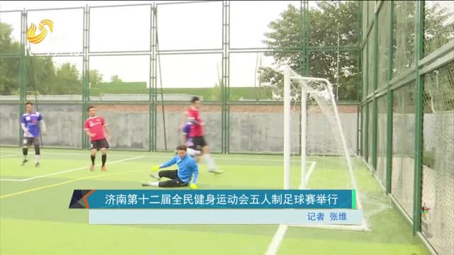 济南第十二届全民健身运动会五人制足球赛举行