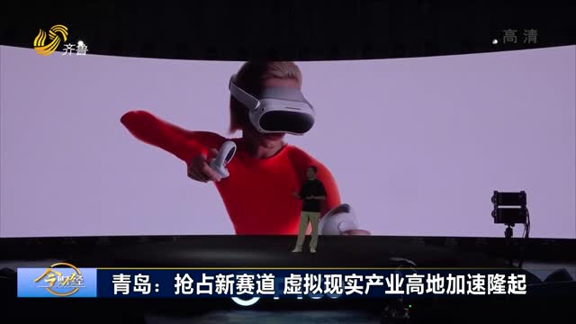 青岛：抢占新赛道 虚拟现实产业高地加速隆起