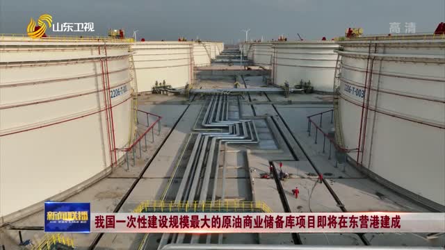 我国一次性建设规模最大的原油商业储备库项目即将在东营港建成