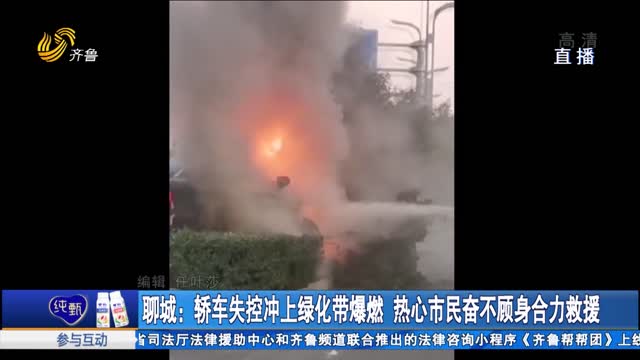 聊城：轿车失控冲上绿化带爆燃 热心市民奋不顾身合力救援