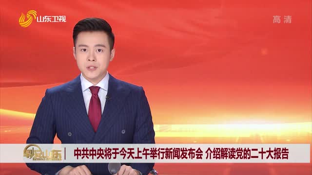 中共中央将于今天上午举行新闻发布会 介绍解读党的二十大报告