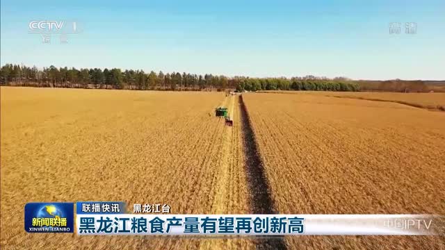 【联播快讯】黑龙江粮食产量有望再创新高