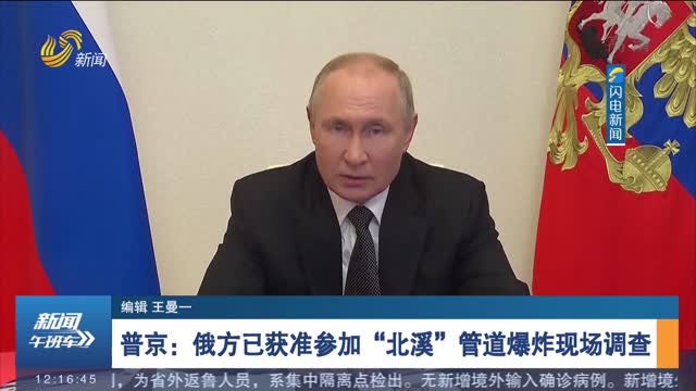 普京：俄方已获准参加“北溪”管道爆炸现场调查