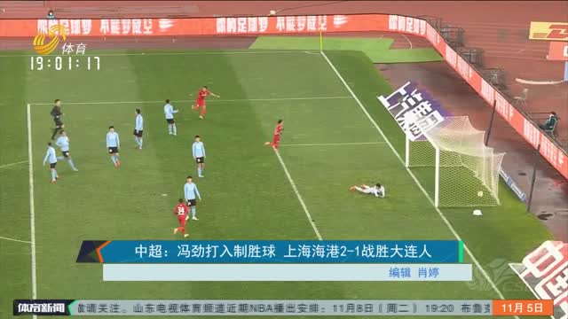 中超：冯劲打入制胜球 上海海港2-1战胜大连人