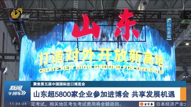 【聚焦第五届中国国际进口博览会】 山东超5800家企业参加进博会 共享发展机遇