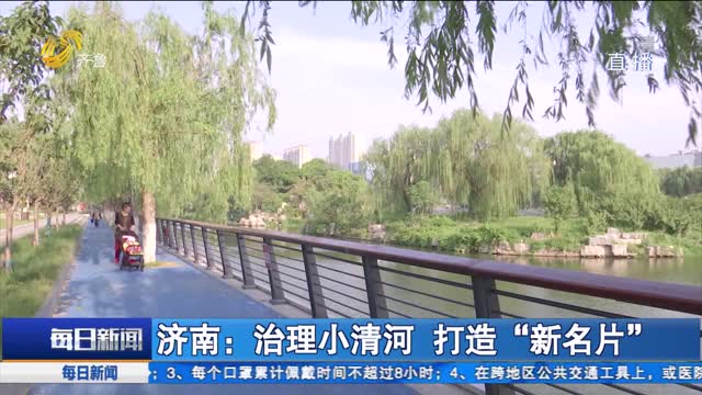 济南：治理小清河 打造“新名片”