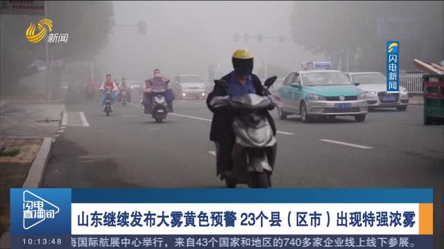 山东继续发布大雾黄色预警 23个县（区市）出现特强浓雾