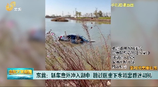 【新时代美德山东】东营：轿车意外冲入湖中 路过医生下水救出昏迷司机